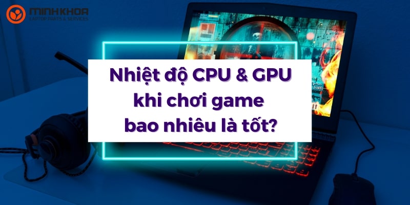  [Giải đáp]: Nhiệt độ CPU khi chơi game bao nhiêu là tối ưu nhất?